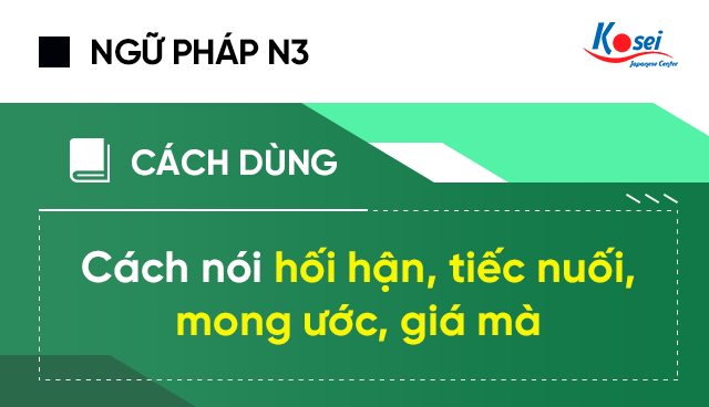 Ngữ pháp N3 với cách nói hối hận - tiếc nuối - mong ước - giá mà